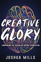 Creative Glory: Embracing the Realm of Divine Expression - Joshua Mills (Book)