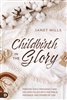 Childbirth in the Glory: Prepare for a Pregnancy and Delivery Filled with the Peace, Presence and Power of God  - Janet Mills (Book)