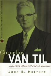 Cornelius Van Til: Reformed Apologist and Churchman, by John R. Muether