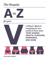 The Complete A to Z for Your V: A Women's Guide to Everything You Ever Wanted to Know About Your Vagina--Health, Pleasure, Hormones, and More