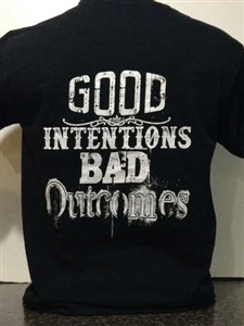 Good Intentions Bad Outcomes T-shirt