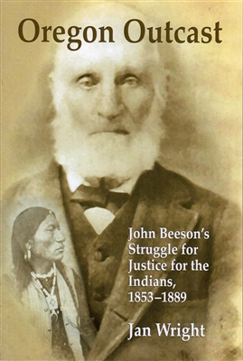 Oregon Outcast - John Beeson's Struggle for Justice for the Indians, 1853-1889