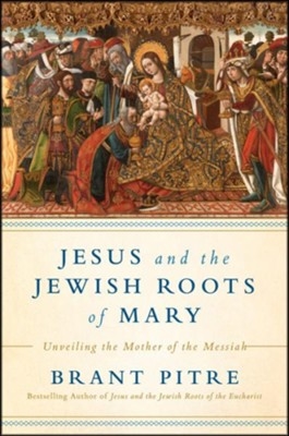 Jesus and the Jewish Roots of Mary Unveiling the Mother of the Messiah By: James Pitre