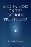 Meditations On The Catholic Priesthood by Charles P. Connor