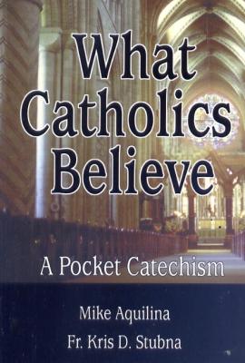 What Catholics Believe: A Pocket Catechism by Mike Aquilina