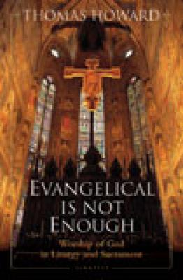 Evangelical is Not Enough.  Worship Of God In Liturgy And Sacrament by Thomas Howard