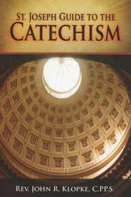 ST. JOSEPH GUIDE TO THE CATECHISM BY: REV. JOHN R. KLOPKE C.PP.S