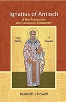 Ignatius of Antioch: A New Translation and Theological Commentary by Kenneth J. Howell