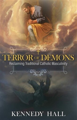 Terror of Demons: Reclaiming Traditional Catholic Masculinity by Kennedy Hall