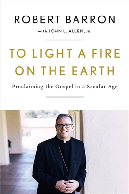 To Light A Fire On The Earth: Proclaiming the Gospel in a Secular Age by Robert Barron