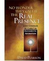 No Wonder They Call It the Real Presence: Lives Changed by Christ In Eucharistic Adoration