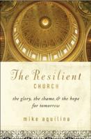 The Resilient Church, the Glory, the Shame, & the Hope for Tomorrow by Mike Aquilina