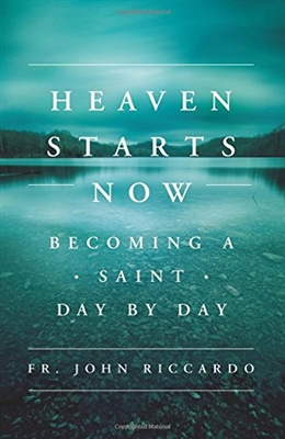 Heaven Starts Now: Becoming A Saint Day by Day by Fr. John Riccardo