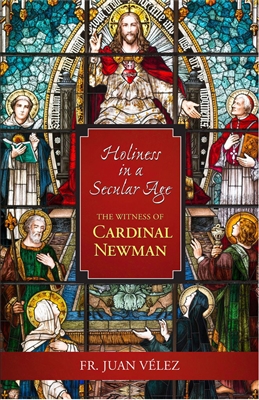 Holiness in a Secular Age: The Witness of Cardinal Newman by Fr. Juan Velez