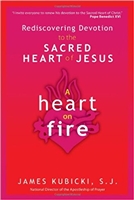 Rediscovering Devotionto the Sacred Heart of Jesus: A Heart on Fire by James Kubicki