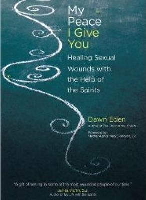 My Peace I Give You: Healing Sexual Wounds with the Help of the Saints by Dawn Eden