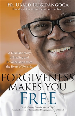 Forgiveness Makes You Free: A Dramatic Story of Healing and Reconciliation from the Heart of Rwanda By: Ubald Rugirangoga