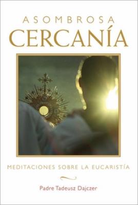 Asombrosa Cercania: Meditaciones Sobre La Eucaristia.
