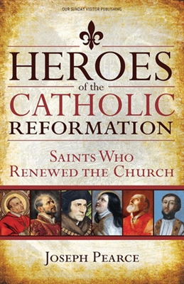 Heroes of the Catholic Reformation: Saint Who Renewed The Church by Joseph Pearace