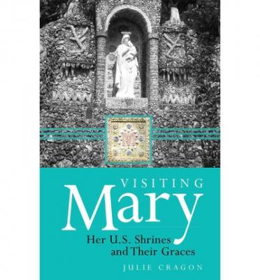 Visiting Mary: Her U.S. Shrines and Their Graces , by Julie Dortch Cragon