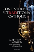 Confessions of A Traditional Catholic by Matthew Arnold forward by Scott Hahn