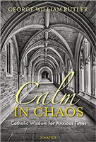 Calm In Chaos: Catholic Wisdom for Anxious Times by George William Rutler