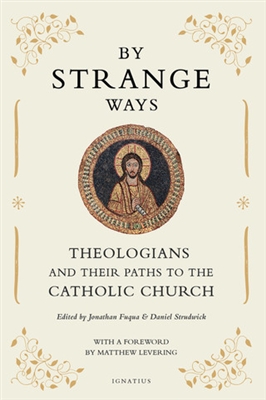 By Strange Ways - Theologians and Their Paths to the Catholic Church by Jonathan Fuqua and Daniel Strudwick