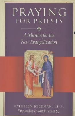 Praying for Priests: A Mission for the New Evangelization  By Kathleen Beckman