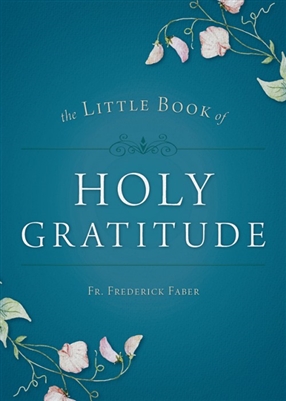 The Little Book of Holy Gratitude by Fr. Frederick Faber