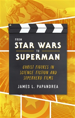 From Star Wars to Superman: Christ Figures in Science Fiction and Superhero Films by James L. Papandrea