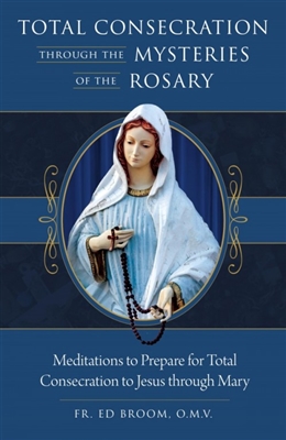 Total Consecration Through the Mysteries: Meditations to Prepare for Total Consecration to Jesus Through Mary by Fr. ED Broom, O.M.V.