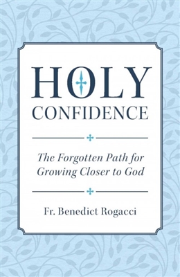 Holy Confidence: The Forgotten Path for Growing Closer to God by Fr. Benedict Rogacci