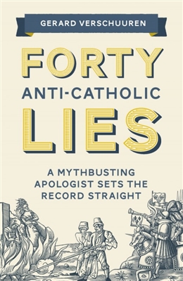 Forty Anti-Catholic Lies
A Mythbusting Apologist Sets the Record Straight

by Gerard Verschuuren