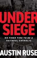 Under Siege No Finer Tome To Be a Faithful Catholic by Austin Ruse