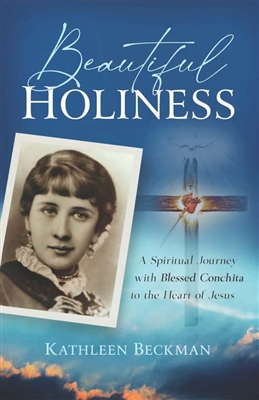 Beautiful Holiness - A Spiritual Journey with Blessed Conchita to the Heart of Jesus by Kathleen Beckman