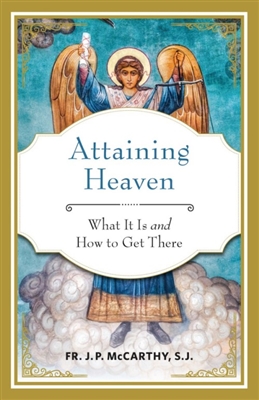 Attaining Heaven - What It Is and How to Get There by John P. Mccarthy