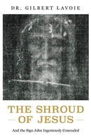 The Shroud Of Jesus - And the Sign John Ingeniously Concealed by DR. Gilbert Lavoie