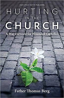 Hurting In The Church: A Way Forward for Wounded Catholic by Father Thomas Berg