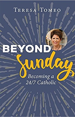 Beyond Sunday: Becoming a 24/7 Catholic by Teresa Tomeo