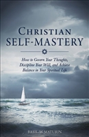 Christian Self-Mastery - How to Govern Your Thoughts, Discipline Your Will, and Achieve Balance in Your Spiritual Life