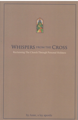Whispers From the Cross--Reclaiming the Church Through Personal Holiness, by Anne, a Lay Apostle