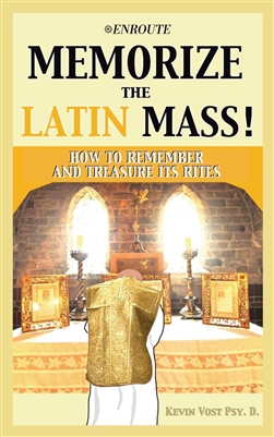 Memorize The Latin Mass! How To Remember And Treasure Its Rites by Kevin Vost