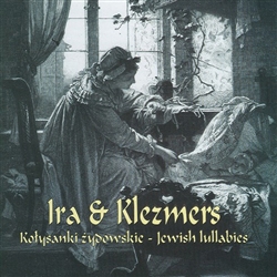 Ira & Klezmers - Jewish Lullabies - Kolysanki Zydowskie