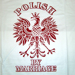 Perfect T-shirt for your significant other.  We can't all be born Polish but we sure can marry one!