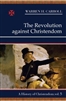 Revolution Against Christendom, The: A History of Christendom, Vol. 5