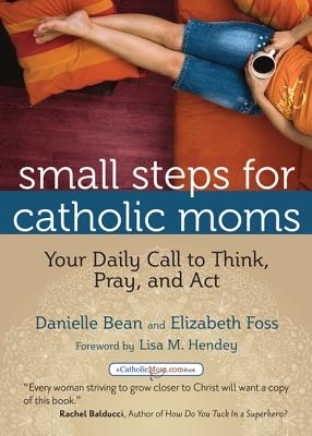 Small Steps For Catholic Moms: Your Daily Call to Think, Pray and Act