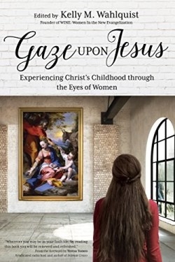 Gaze Upon Jesus : Experiencing Christ's Childhood Through the Eyes of Women