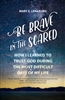 Be Brave in the Scared: How I Learned to Trust God during the Most Difficult Days of My Life