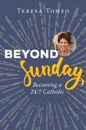 Beyond Sunday : Becoming a 24/7 Catholic