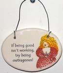 "If being good isn't working, try being outrageous!" Small Hanging Plaque